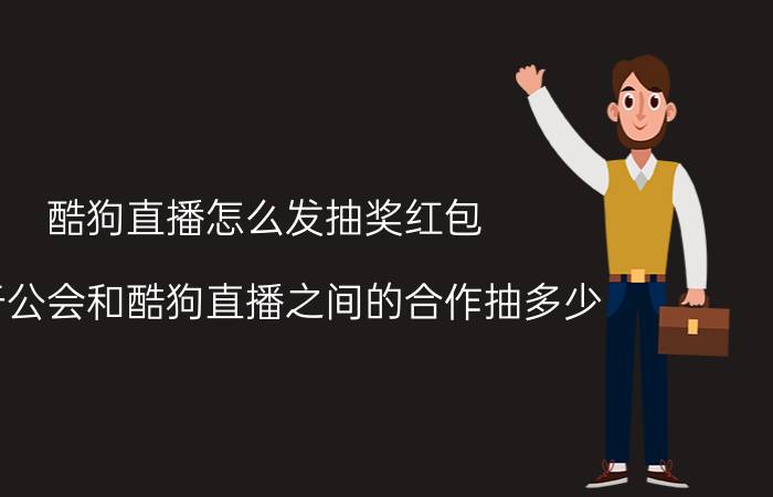 酷狗直播怎么发抽奖红包 关于公会和酷狗直播之间的合作抽多少？